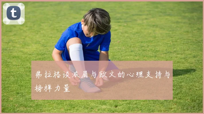 弗拉格谈浓眉与欧文的心理支持与榜样力量