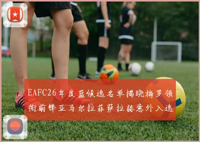 EAFC26年度蓝候选名单揭晓梅罗领衔前锋亚马尔拉菲萨拉赫意外入选中场