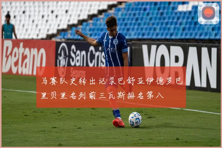 马赛队史转出记录巴舒亚伊德罗巴里贝里名列前三瓦斯排名第八