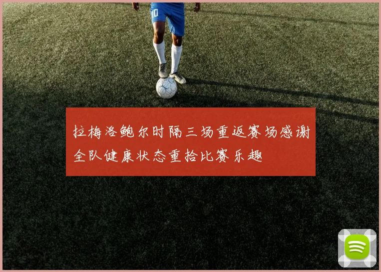 拉梅洛鲍尔时隔三场重返赛场感谢全队健康状态重拾比赛乐趣