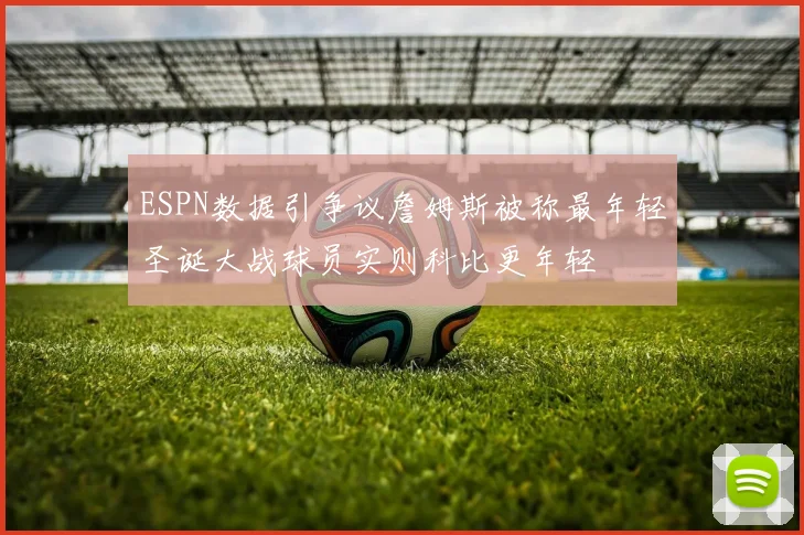 ESPN数据引争议詹姆斯被称最年轻圣诞大战球员实则科比更年轻