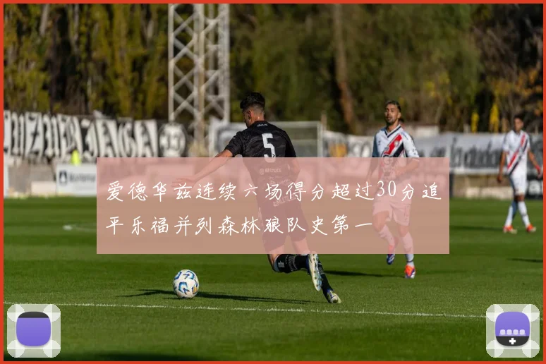 爱德华兹连续六场得分超过30分追平乐福并列森林狼队史第一