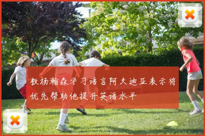 教杨瀚森学习语言阿夫迪亚表示将优先帮助他提升英语水平