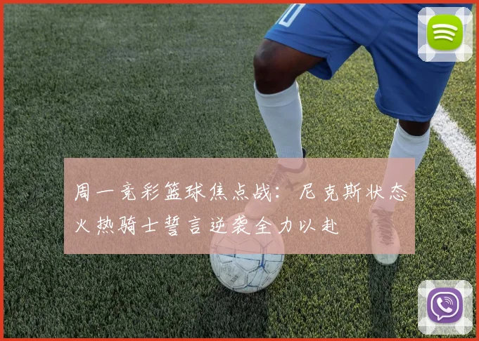 周一竞彩篮球焦点战：尼克斯状态火热骑士誓言逆袭全力以赴